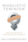 Read Wholistic Feminism: Healing the Identity Crisis Caused by the Women's Movement, written by Leah A. Jacobson Read Wholistic Feminism: Healing the Identity Crisis Caused by the Women's Movement, written by Leah A. Jacobson