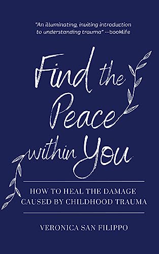 Read Find the Peace Within You: How to Heal the Damage Caused by Childhood Trauma, written by Veronica San Filippo