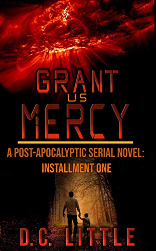Read Grant Us Mercy: Installment One: Post-Apocalyptic Survival Fiction, written by DC Little