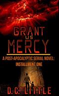 Read Grant Us Mercy: Installment One: Post-Apocalyptic Survival Fiction, written by DC Little