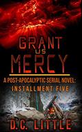 Read Grant Us Mercy: Installment Five: Post-Apocalyptic Survival Fiction, written by DC Little