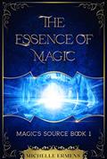 Read The Essence of Magic: The exciting first installment of the young adult fantasy series Magic's Source, written by Michelle Ermens