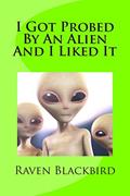 Read I Got Probed By An Alien And I Liked It (I Banged), written by Raven Blackbird