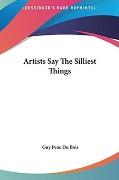 Artists Say The Silliest Things, written by Guy Pene Du Bois