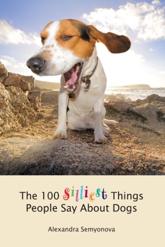 Read The 100 Silliest Things People Say About Dogs, written by Alexandra Semyonova