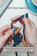Read Knitting Mastery: Discover Kitting And Learn It In Just One Day With This Easy To Use Guide, written by Conchita Comrey