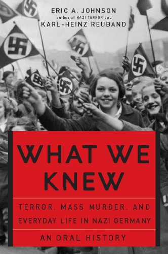 Read What We Knew: Terror, Mass Murder, and Everyday Life in Nazi Germany, written by Eric A Johnson; Karl-Heinz Reuband