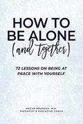 Read How To Be Alone (and Together): 72 Lessons On Being At Peace With Yourself, written by Megan Bruneau