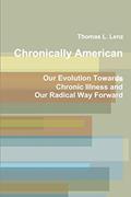 Read Chronically American: Our Evolution Towards Chronic Illness and Our Radical Way Forward, written by Thomas L. Lenz