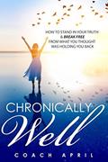 Read Chronically Well: How To Stand In Your Truth & Break Free From What You Thought Was Holding You Back, written by Coach April