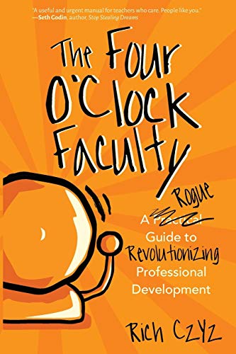 Read The Four O'Clock Faculty: A Rogue Guide to Revolutionizing Professional Development, written by Rich Czyz