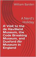 Read A Visit to the de Havilland Museum, the Code Breaking Museum, and Duxford Air Museum in England: A Nerd's Holiday, written by William Barden