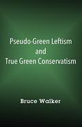 Read Pseudo-Green Leftism and True Green Conservatism, written by Bruce Walker