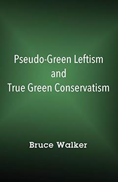 Pseudo-Green Leftism and True Green Conservatism, written by Bruce Walker