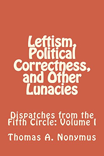Read Leftism, Political Correctness, and Other Lunacies (Dispatches from the Fifth Circle Book 1), written by Thomas Nonymus