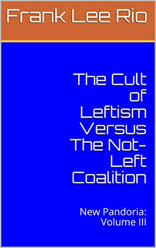 Read The Cult of Leftism Versus The Not-Left Coalition: New Pandoria: Volume III, written by Frank Lee Rio