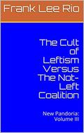 Read The Cult of Leftism Versus The Not-Left Coalition: New Pandoria: Volume III, written by Frank Lee Rio Read The Cult of Leftism Versus The Not-Left Coalition: New Pandoria: Volume III, written by Frank Lee Rio