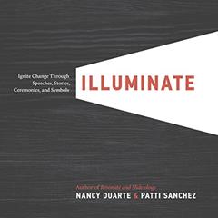 Illuminate: Ignite Change Through Speeches, Stories, Ceremonies, and Symbols, written by Nancy Duarte; Patti Sanchez
