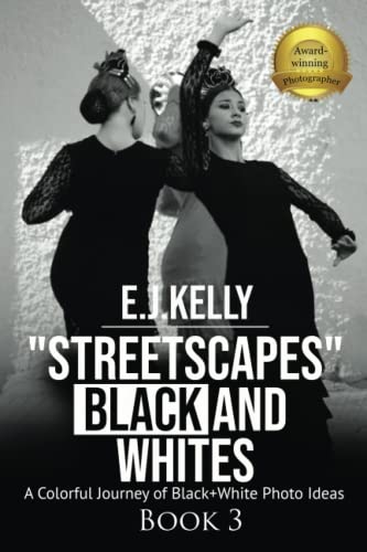 Read "StreetScapes" Black and Whites Book 3: A Colorful Journey of Black and White Photo Ideas ("StreetScapes" Black and White Photography Books), written by E.J. Kelly