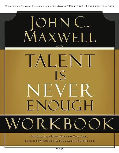 Read Talent is Never Enough Workbook: No Matter How Gifted You Are, These 13 Choices Will Make You Better, written by John C. Maxwell