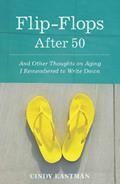 Read Flip-Flops After Fifty: And Other Thoughts on Aging I Remembered to Write Down, written by Cindy Eastman