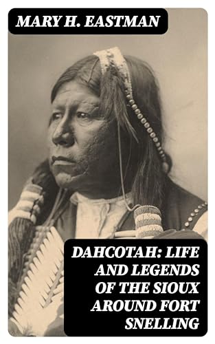 Read Dahcotah: Life and Legends of the Sioux Around Fort Snelling, written by Mary H. Eastman