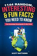 Read 1144 Random, Interesting & Fun Facts You Need To Know - The Knowledge Encyclopedia To Win Trivia (Amazing World Facts Book), written by Scott Matthews Read 1144 Random, Interesting & Fun Facts You Need To Know - The Knowledge Encyclopedia To Win Trivia (Amazing World Facts Book), written by Scott Matthews