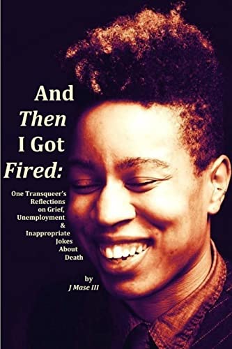 Read And Then I Got Fired: One Transqueer's Reflections on Grief, Unemployment & Inappropriate Jokes About Death, written by J Mase III