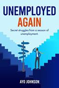 Read Unemployed Again: Secret Struggles From a Season of Unemployment, written by Ayo Johnson Read Unemployed Again: Secret Struggles From a Season of Unemployment, written by Ayo Johnson