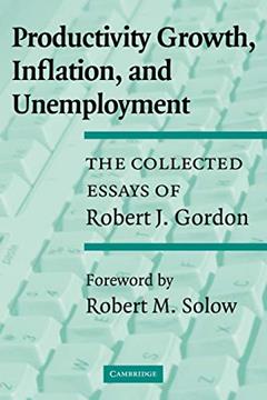 Productivity Growth, Inflation, and Unemployment: The Collected Essays of Robert J. Gordon, written by Robert J. Gordon