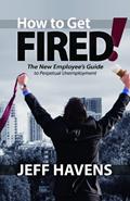 Read How to Get Fired!: The New Employee's Guide to Perpetual Unemployment, written by Jeff Havens