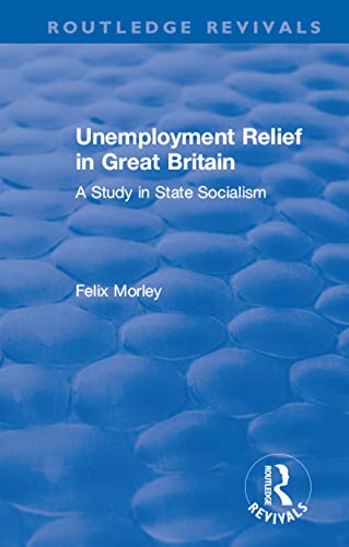 Read Unemployment Relief in Great Britain: A Study in State Socialism (Routledge Revivals), written by Felix Morley