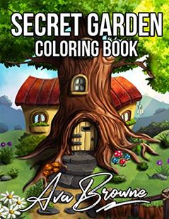 Secret Garden Coloring Book: An Adult Coloring Book Featuring Magical Garden Scenes, and Adorable Hidden Homes, written by Ava Browne