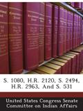 Read S. 1080, H.R. 2120, S. 2494, H.R. 2963, And S. 531, written by . United States Congress Senate Committee on Indian Affairs Read S. 1080, H.R. 2120, S. 2494, H.R. 2963, And S. 531, written by . United States Congress Senate Committee on Indian Affairs