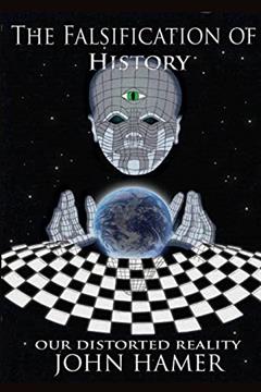 The Falsification of History: Our Distorted Reality, written by John Hamer