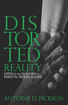 Distorted Reality: Living in the shadows of parental mental illness, written by Antoine DeJuan Jackson