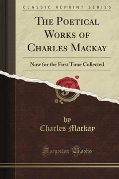The Poetical Works of Charles Mackay: Now for the First Time Collected (Classic Reprint), written by Charles Mackay