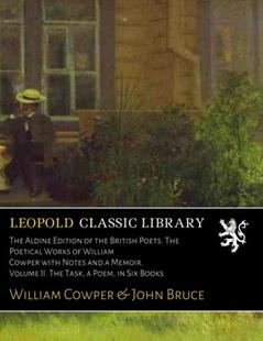 The Aldine Edition of the British Poets. The Poetical Works of William Cowper with Notes and a Memoir. Volume II. The Task, a Poem, in Six Books, written by William Cowper