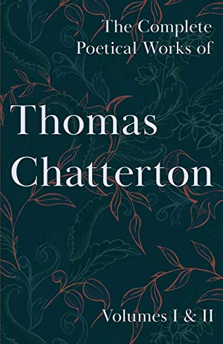 Read The Complete Poetical Works of Thomas Chatterton: Volumes I & II, written by Thomas Chatterton