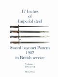Read 17 Inches of imperial Steel Sword bayonet Pattern 1907 in British service Volume 1 1907-1914, written by Michael Rose