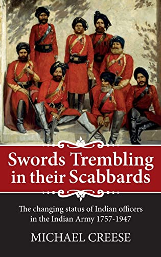 Swords trembling in their Scabbards: The changing status of Indian officers in the Indian Army 1757-1947 (War and Military Culture in South Asia, 1757-1947), written by Michael Creese