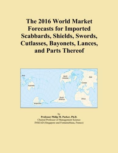 Read The 2016 World Market Forecasts for Imported Scabbards, Shields, Swords, Cutlasses, Bayonets, Lances, and Parts Thereof, written by Icon Group International