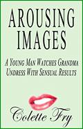 Read Arousing Images: A Young Man Watches Grandma Undress With Sensual Results (GRANNY 2 Book 11), written by Colette Fry Read Arousing Images: A Young Man Watches Grandma Undress With Sensual Results (GRANNY 2 Book 11), written by Colette Fry
