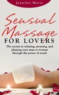 Read Sensual Massage for Lovers: The secrets to relaxing, arousing, and pleasing your man or woman though the power of touch, written by Jennifer Myers