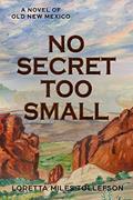 Read No Secret Too Small: A Novel of Old New Mexico, written by Loretta Miles Tollefson