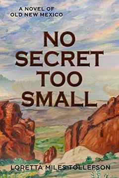 No Secret Too Small: A Novel of Old New Mexico, written by Loretta Miles Tollefson