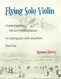 Read Flying Solo Violin, Unaccompanied Folk and Fiddle Fantasias for Playing Your Violin Anywhere, Book One, written by Myanna Harvey