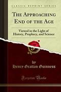 Read The Approaching End of the Age: Viewed in the Light of History, Prophecy, and Science (Classic Reprint), written by H. Grattan Guinness