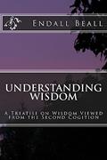 Read Understanding Wisdom: A Treatise on Wisdom Viewed from the Second Cognition, written by Endall Beall