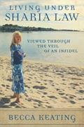 Read Living Under Sharia Law;: Viewed through the Veil of an Infidel, written by Becca Keating